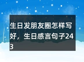 生日發(fā)朋友圈怎樣寫好，生日感言句子243條