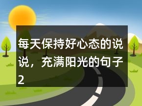 每天保持好心態(tài)的說說，充滿陽光的句子219條