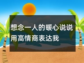 想念一人的暖心說說—用高情商表達我想你214條