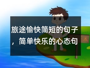 旅途愉快簡(jiǎn)短的句子，簡(jiǎn)單快樂的心態(tài)句子220條