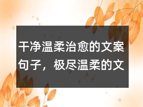 干凈溫柔治愈的文案句子，極盡溫柔的文案232條