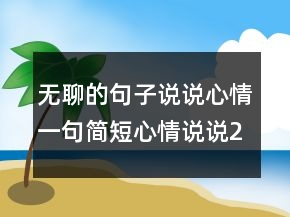 無聊的句子說說心情一句簡(jiǎn)短心情說說232條