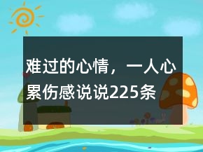 難過的心情，一人心累傷感說說225條