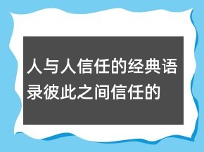 人與人信任的經(jīng)典語(yǔ)錄彼此之間信任的句子，關(guān)于信任的名言203條