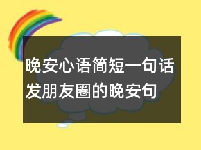 晚安心語(yǔ)簡(jiǎn)短一句話發(fā)朋友圈的晚安句子211條