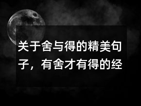 關(guān)于舍與得的精美句子，有舍才有得的經(jīng)典句子240條