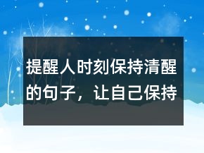 提醒人時刻保持清醒的句子，讓自己保持清醒的句子233條