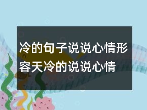 冷的句子說(shuō)說(shuō)心情形容天冷的說(shuō)說(shuō)心情短語(yǔ)246條