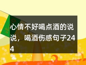 心情不好喝點(diǎn)酒的說說，喝酒傷感句子244條