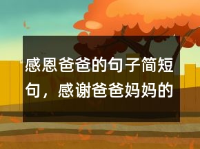 感恩爸爸的句子簡(jiǎn)短句，感謝爸爸媽媽的話短句228條