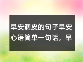 早安調(diào)皮的句子早安心語簡單一句話，早安短句正能量230條