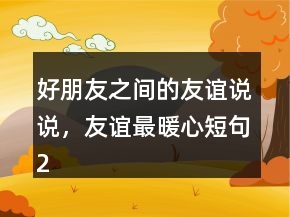 好朋友之間的友誼說說，友誼最暖心短句237條