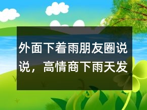 外面下著雨朋友圈說說，高情商下雨天發(fā)朋友圈250條