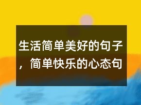 生活簡單美好的句子，簡單快樂的心態(tài)句子219條