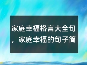 家庭幸福格言大全句，家庭幸福的句子簡短226條