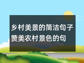鄉(xiāng)村美景的簡(jiǎn)潔句子贊美農(nóng)村景色的句子，鄉(xiāng)村景色描寫(xiě)245條