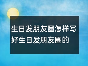生日發(fā)朋友圈怎樣寫好生日發(fā)朋友圈的句子208條