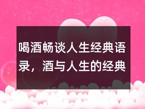 喝酒暢談人生經(jīng)典語錄，酒與人生的經(jīng)典句子208條