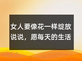女人要像花一樣綻放說說，愿每天的生活都像花兒一樣212條