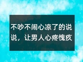 不吵不鬧心涼了的說說，讓男人心疼愧疚的說說203條