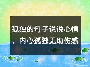孤獨(dú)的句子說說心情，內(nèi)心孤獨(dú)無助傷感句子222條