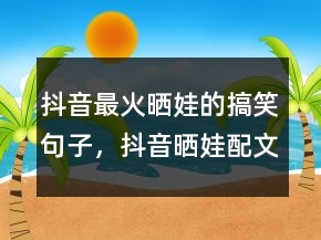 抖音最火曬娃的搞笑句子，抖音曬娃配文必火231條