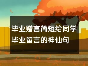 畢業(yè)贈言簡短給同學(xué)畢業(yè)留言的神仙句子225條
