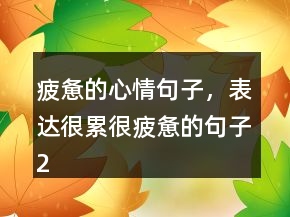 疲憊的心情句子，表達很累很疲憊的句子227條