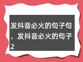 發(fā)抖音必火的句子句，發(fā)抖音必火的句子213條