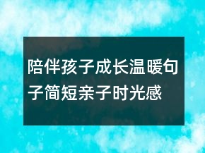 陪伴孩子成長溫暖句子簡短親子時光感悟211條