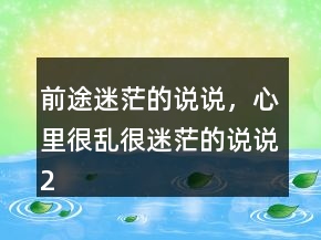前途迷茫的說說，心里很亂很迷茫的說說229條