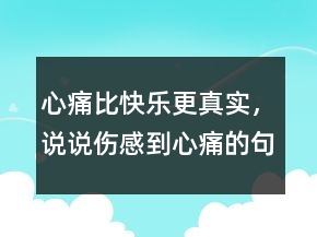 心痛比快樂更真實(shí)，說說傷感到心痛的句子226條
