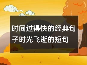 時(shí)間過(guò)得快的經(jīng)典句子時(shí)光飛逝的短句唯美218條