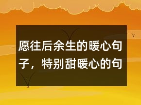 愿往后余生的暖心句子，特別甜,暖心的句子235條