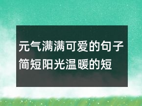 元氣滿滿可愛的句子簡短陽光溫暖的短句227條