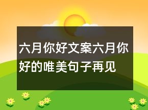 六月你好文案六月你好的唯美句子再見五月你好六月225條