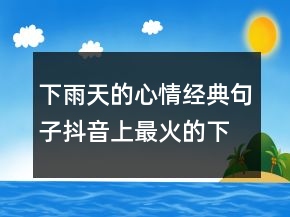 下雨天的心情經(jīng)典句子抖音上最火的下雨說說215條