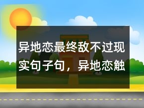 異地戀最終敵不過(guò)現(xiàn)實(shí)句子句，異地戀觸動(dòng)人心的話(huà)203條