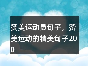 贊美運(yùn)動(dòng)員句子，贊美運(yùn)動(dòng)的精美句子200條