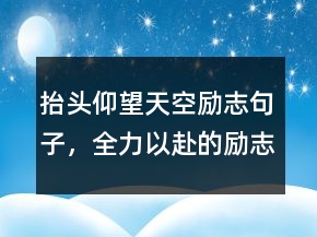 抬頭仰望天空勵志句子，全力以赴的勵志句子232條