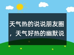 天氣熱的說說朋友圈，天氣好熱的幽默說說224條
