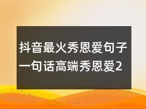抖音最火秀恩愛(ài)句子一句話高端秀恩愛(ài)247條