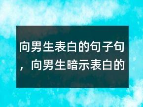 向男生表白的句子句，向男生暗示表白的句子207條
