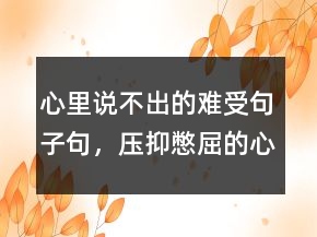 心里說不出的難受句子句，壓抑憋屈的心情說說230條