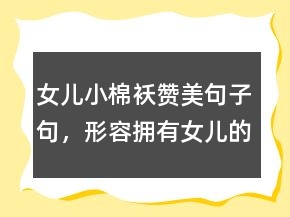 女兒小棉襖贊美句子句，形容擁有女兒的幸福204條