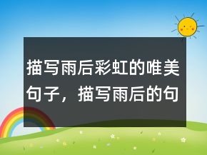 描寫雨后彩虹的唯美句子，描寫雨后的句子214條