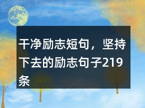 干凈勵(lì)志短句，堅(jiān)持下去的勵(lì)志句子219條