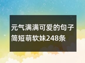 元?dú)鉂M滿可愛(ài)的句子簡(jiǎn)短萌軟妹248條