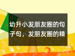 幼升小發(fā)朋友圈的句子句，發(fā)朋友圈的精美句子201條