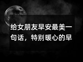 給女朋友早安最美一句話，特別暖心的早安句子228條